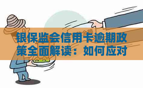 银保监会信用卡逾期政策全面解读：如何应对、期还款及影响分析