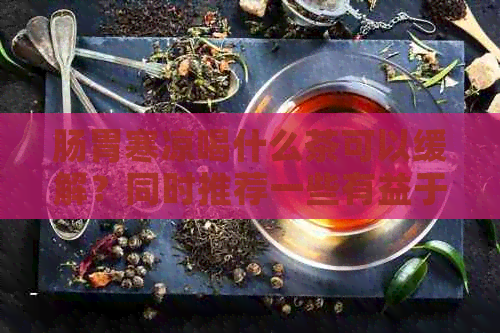 肠胃寒凉喝什么茶可以缓解？同时推荐一些有益于胃肠健的茶。