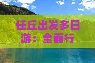 任丘出发多日游：全面行程安排、景点推荐及住宿信息