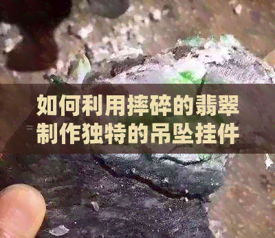 如何利用摔碎的翡翠制作独特的吊坠挂件