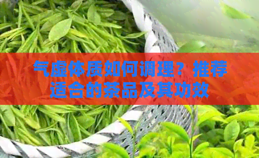 气虚体质如何调理？推荐适合的茶品及其功效