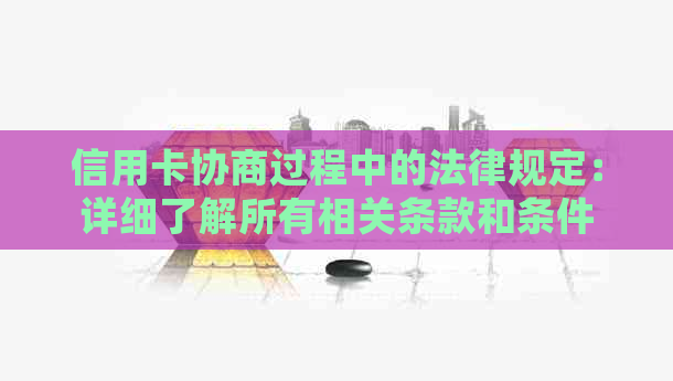 信用卡协商过程中的法律规定：详细了解所有相关条款和条件