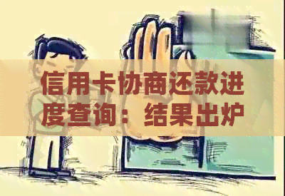 信用卡协商还款进度查询：结果出炉时间、处理周期及影响因素全解析