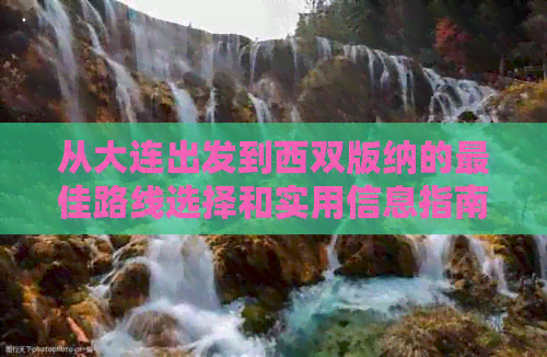 从大连出发到西双版纳的更佳路线选择和实用信息指南