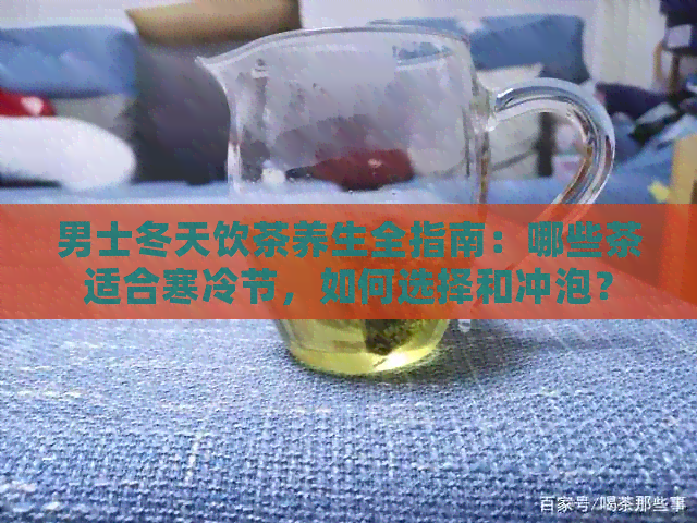 男士冬天饮茶养生全指南：哪些茶适合寒冷节，如何选择和冲泡？