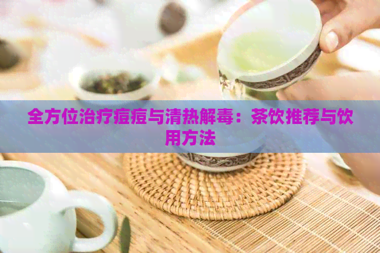 全方位治疗痘痘与清热解：茶饮推荐与饮用方法