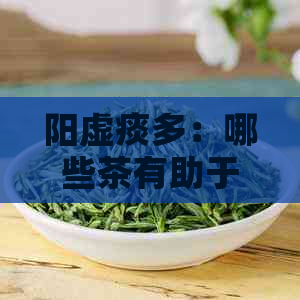 阳虚痰多：哪些茶有助于调理体质并缓解症状？