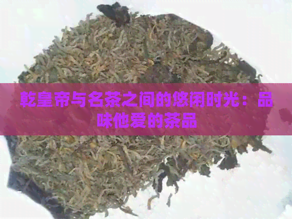 乾皇帝与名茶之间的悠闲时光：品味他爱的茶品