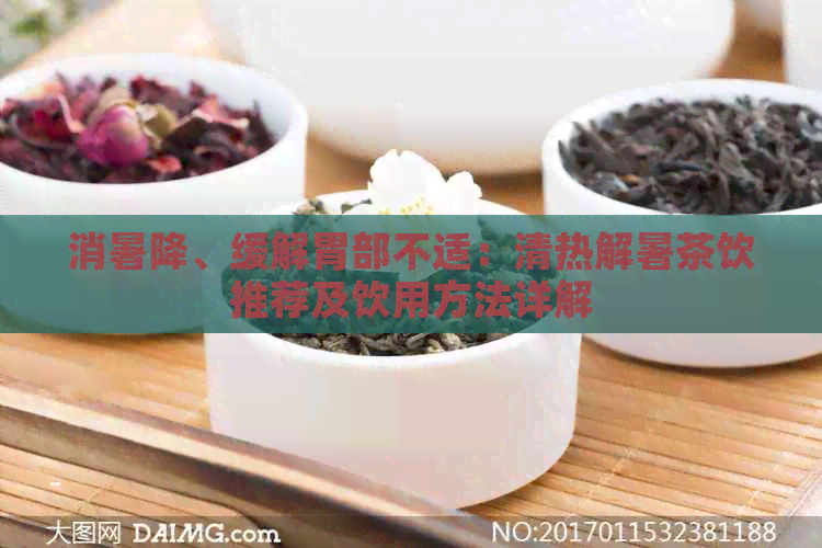 消暑降、缓解胃部不适：清热解暑茶饮推荐及饮用方法详解