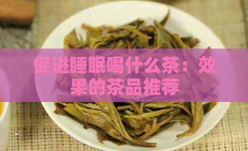 促进睡眠喝什么茶：效果的茶品推荐