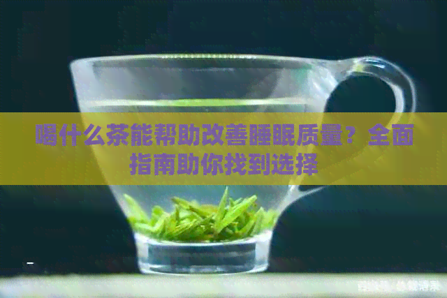 喝什么茶能帮助改善睡眠质量？全面指南助你找到选择