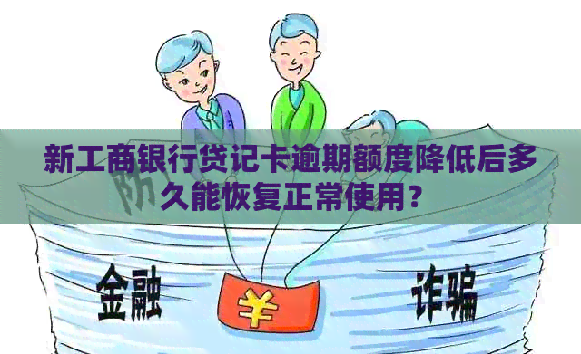 新工商银行贷记卡逾期额度降低后多久能恢复正常使用？