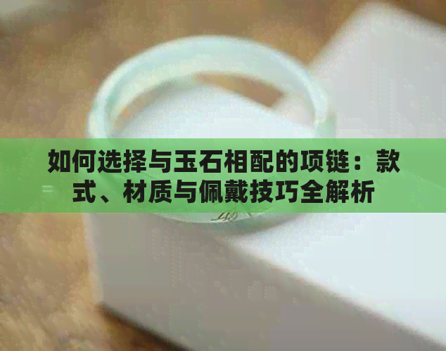 如何选择与玉石相配的项链：款式、材质与佩戴技巧全解析