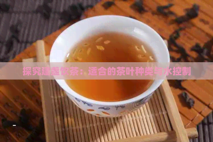 探究建盏饮茶：适合的茶叶种类与水控制