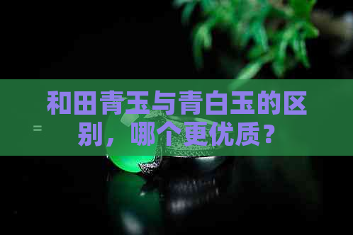 和田青玉与青白玉的区别，哪个更优质？