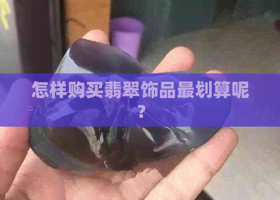 怎样购买翡翠饰品最划算呢？