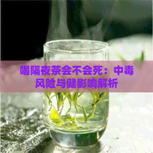 喝隔夜茶会不会死：中风险与健影响解析