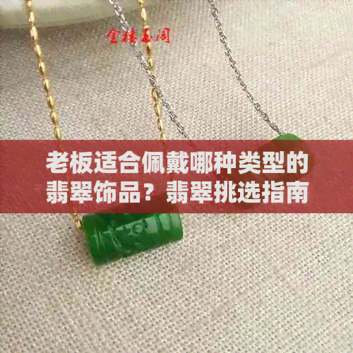 老板适合佩戴哪种类型的翡翠饰品？翡翠挑选指南详解