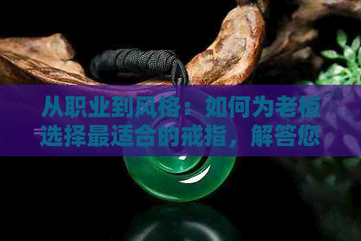 从职业到风格：如何为老板选择最适合的戒指，解答您的所有疑问