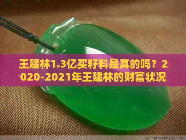 王建林1.3亿买籽料是真的吗？2020-2021年王建林的财富状况如何？