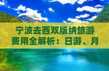 宁波去西双版纳旅游费用全解析：日游、月游攻略及团费一览