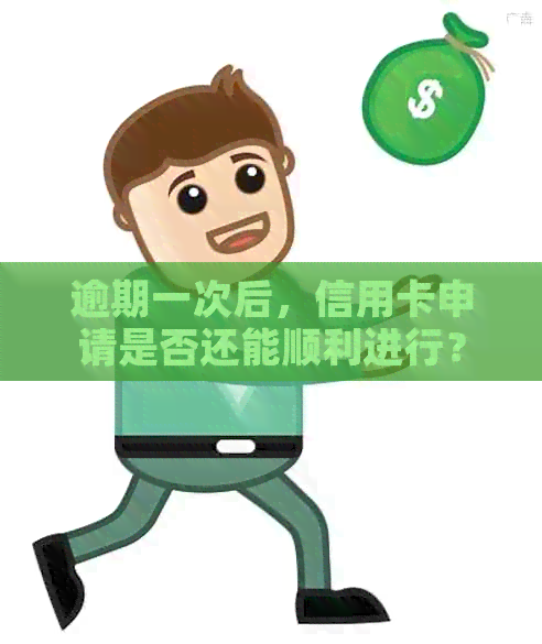 逾期一次后，信用卡申请是否还能顺利进行？