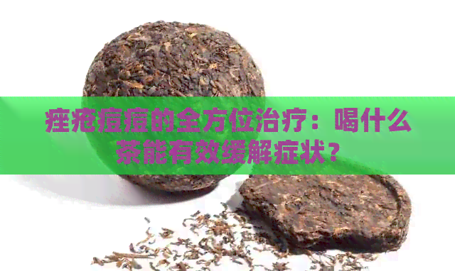 痤疮痘痘的全方位治疗：喝什么茶能有效缓解症状？