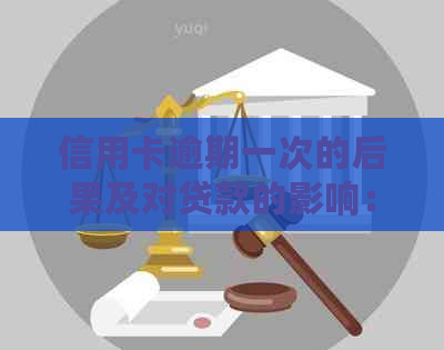 信用卡逾期一次的后果及对贷款的影响：全面分析与应对策略