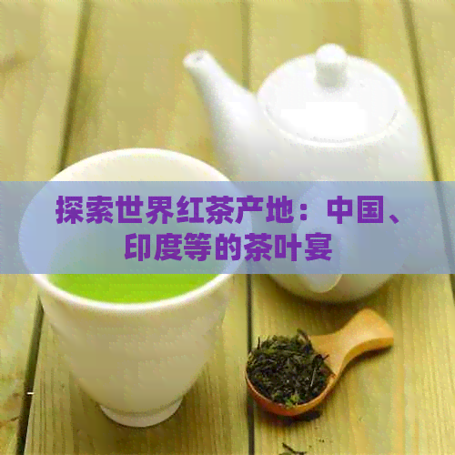 探索世界红茶产地：中国、印度等的茶叶宴