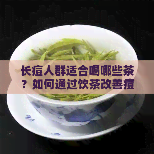 长痘人群适合喝哪些茶？如何通过饮茶改善痘痘问题？