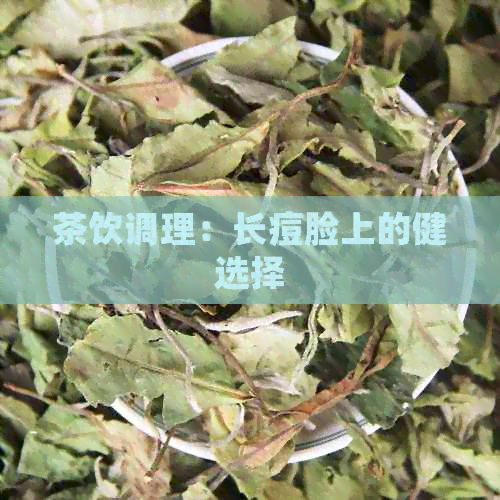 茶饮调理：长痘脸上的健选择