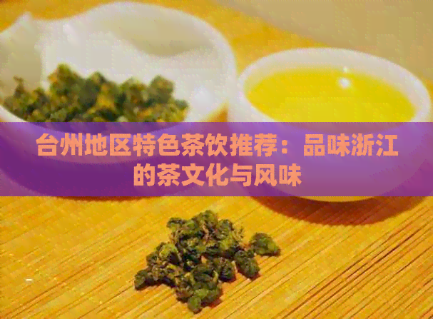 台州地区特色茶饮推荐：品味浙江的茶文化与风味