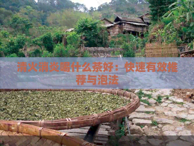 清火消炎喝什么茶好：快速有效推荐与泡法