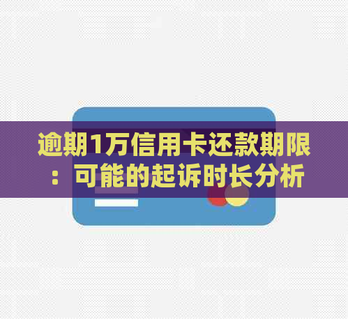 逾期1万信用卡还款期限：可能的起诉时长分析