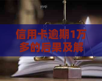 信用卡逾期1万多的后果及解决方法，如何应对逾期还款？