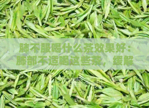 肺不服喝什么茶效果好：肺部不适喝这些茶，缓解症状有效！