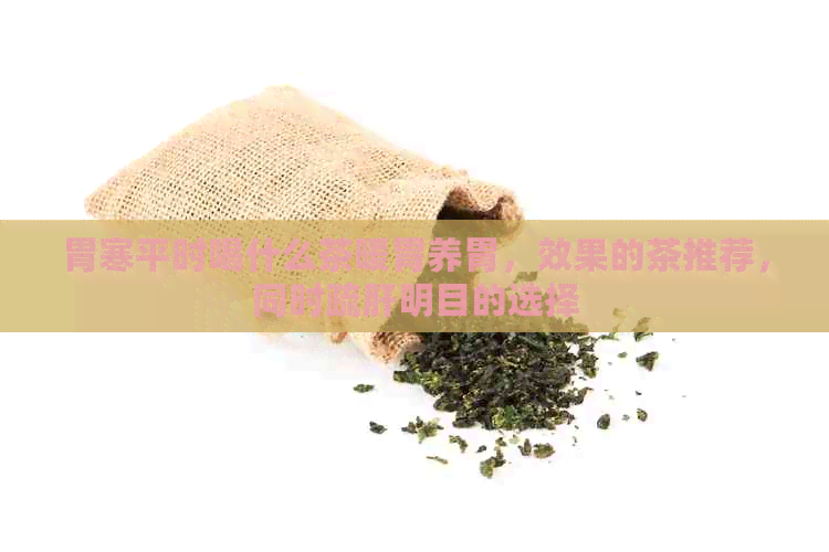 胃寒平时喝什么茶暖胃养胃，效果的茶推荐，同时疏肝明目的选择