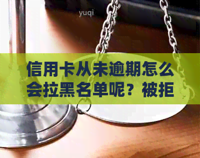 信用卡从未逾期怎么会拉黑名单呢？被拒原因揭秘！