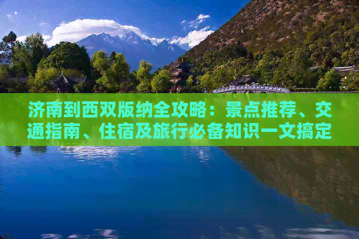 济南到西双版纳全攻略：景点推荐、交通指南、住宿及旅行必备知识一文搞定！