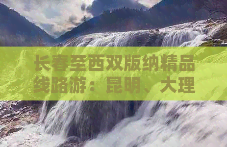 长春至西双版纳精品线路游：昆明、大理、丽江与独特文化之旅