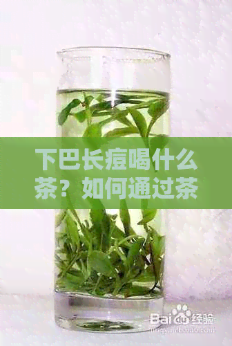 下巴长痘喝什么茶？如何通过茶水调理改善皮肤问题？