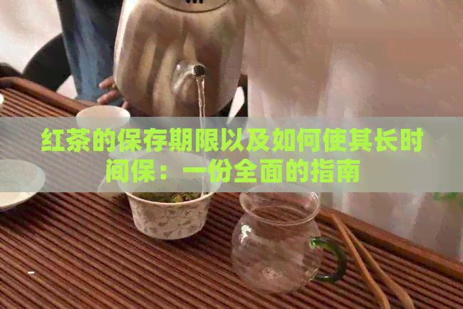 红茶的保存期限以及如何使其长时间保：一份全面的指南