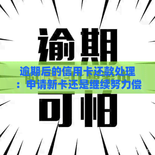 逾期后的信用卡还款处理：申请新卡还是继续努力偿还？