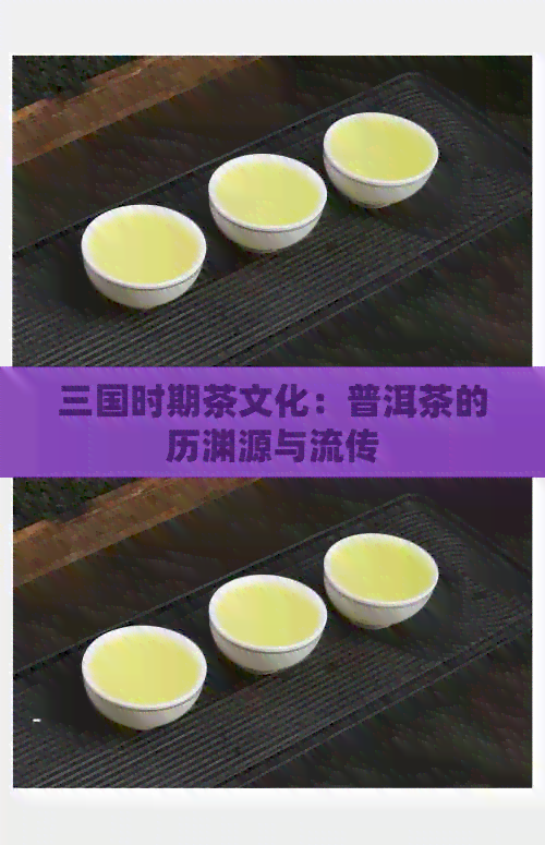 三国时期茶文化：普洱茶的历渊源与流传