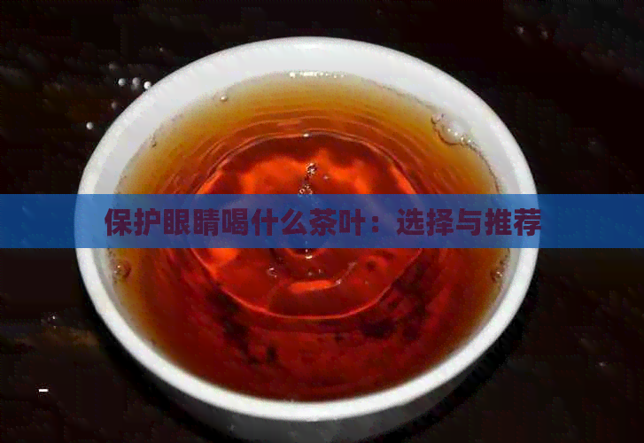 保护眼睛喝什么茶叶：选择与推荐