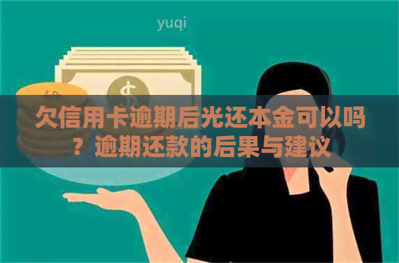 欠信用卡逾期后光还本金可以吗？逾期还款的后果与建议