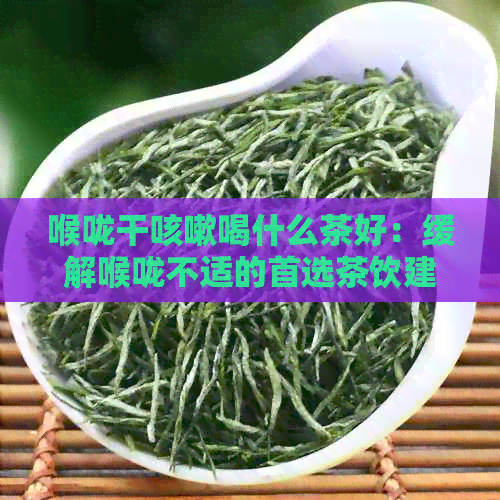 喉咙干咳嗽喝什么茶好：缓解喉咙不适的首选茶饮建议