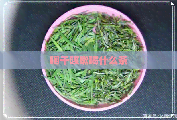 咽干咳嗽喝什么茶