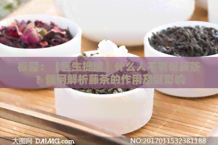 标题：【医生提醒】什么人不能喝藤茶？健网解析藤茶的作用及健影响