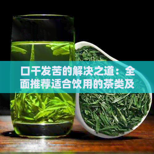 口干发苦的解决之道：全面推荐适合饮用的茶类及喝茶技巧